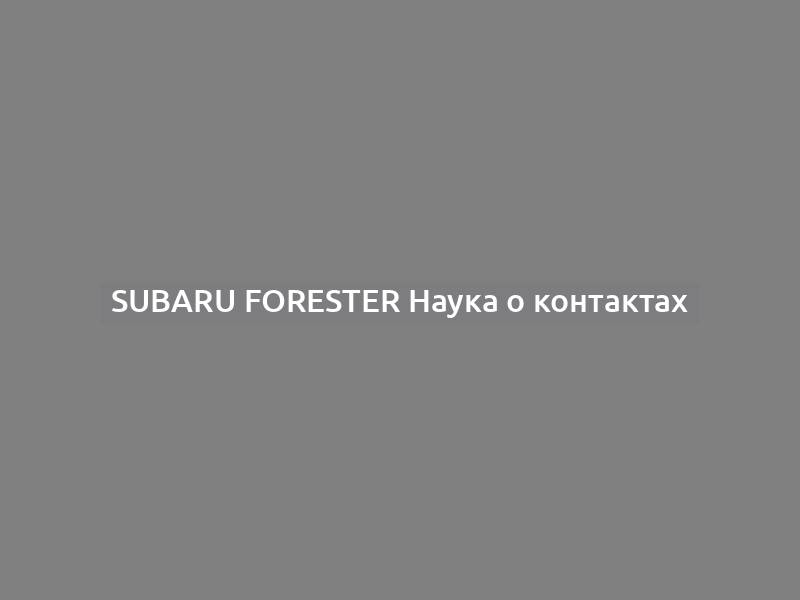 Subaru Forester Наука о контактах