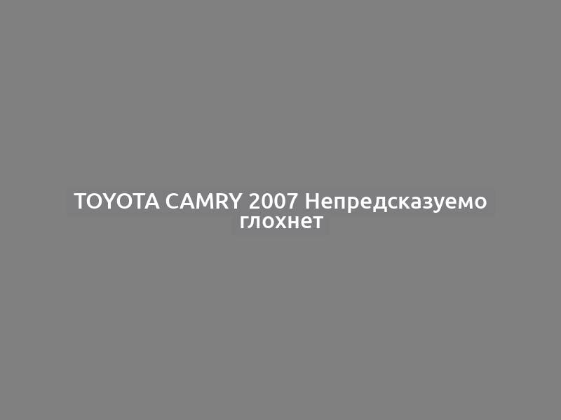 Toyota Camry 2007 Непредсказуемо глохнет