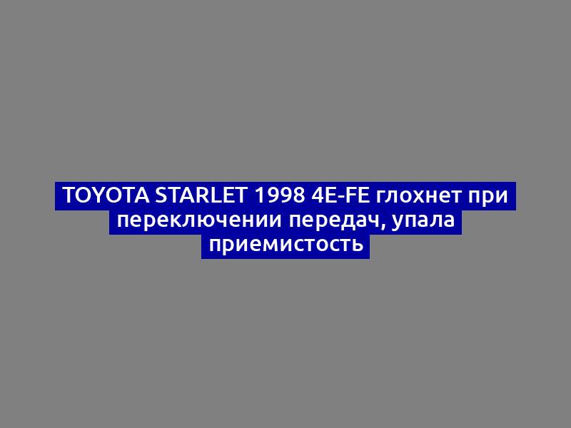 Toyota Starlet 1998 4E-FE глохнет при переключении передач, упала приемистость