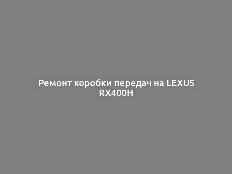 Ремонт коробки передач на Lexus RX400H