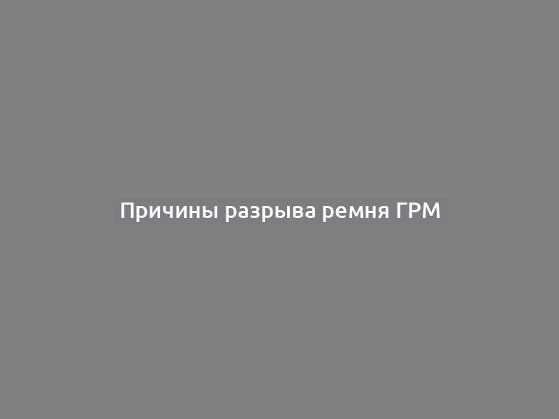 Причины разрыва ремня ГРМ