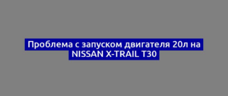 Проблема с запуском двигателя 20л на Nissan X-Trail T30