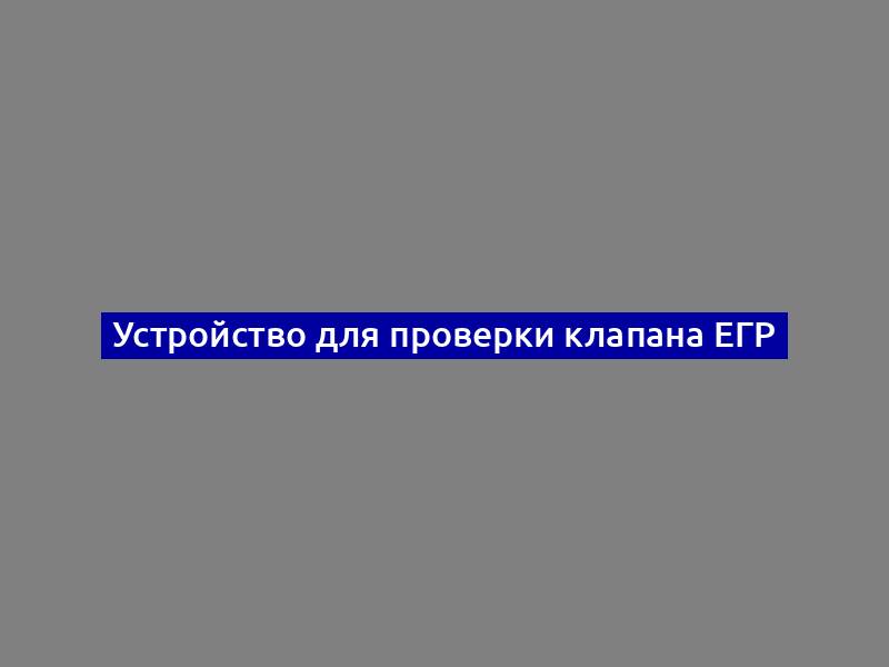 Устройство для проверки клапана ЕГР