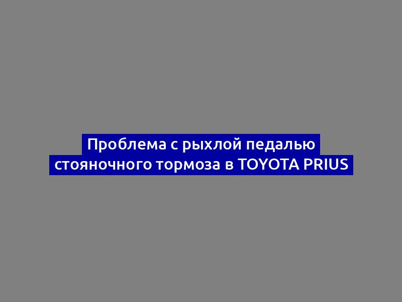 Проблема с рыхлой педалью стояночного тормоза в Toyota Prius