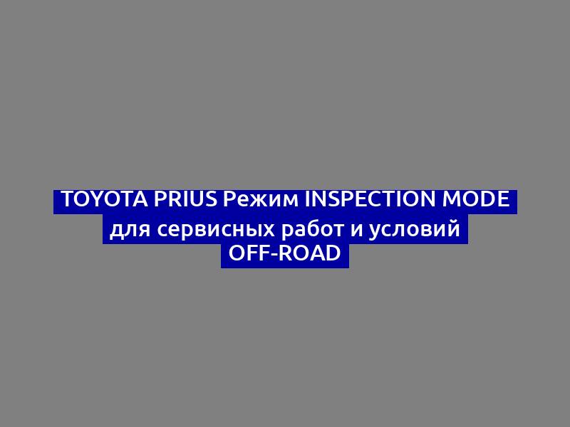 Toyota Prius Режим Inspection Mode для сервисных работ и условий Off-Road